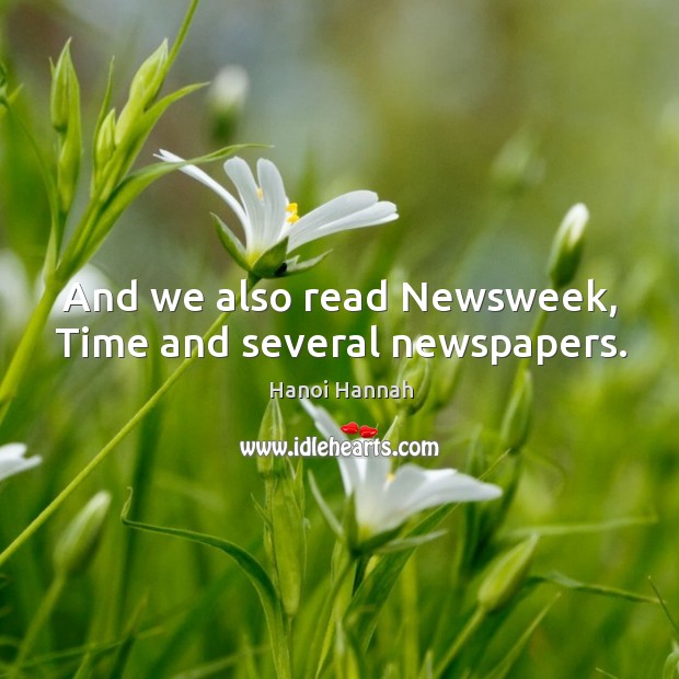 And we also read newsweek, time and several newspapers. Hanoi Hannah Picture Quote