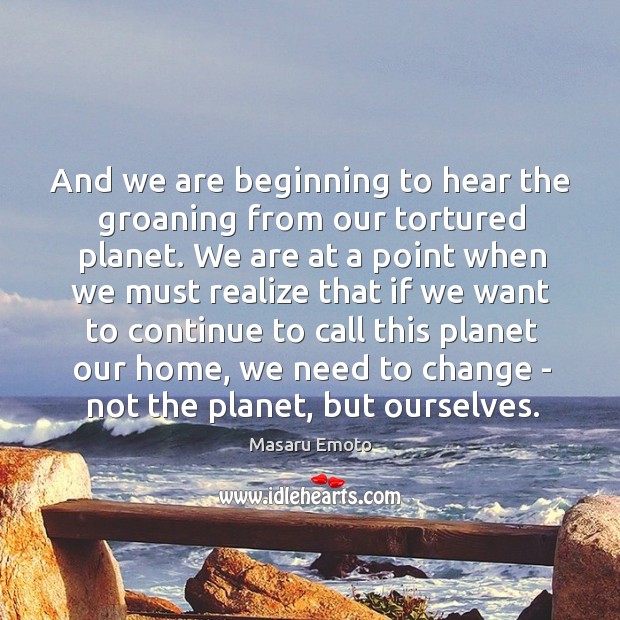 And we are beginning to hear the groaning from our tortured planet. Masaru Emoto Picture Quote
