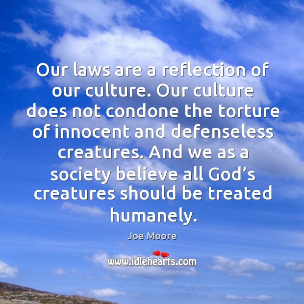 And we as a society believe all God’s creatures should be treated humanely. Image