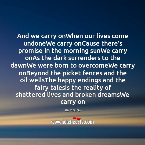 And we carry onWhen our lives come undoneWe carry onCause there’s promise Tim McGraw Picture Quote