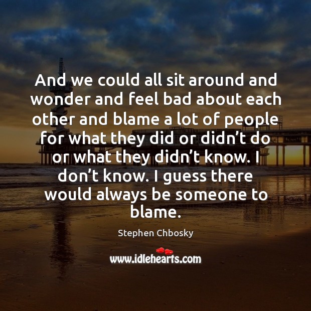 And we could all sit around and wonder and feel bad about Stephen Chbosky Picture Quote