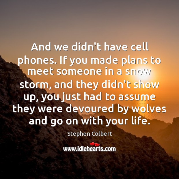 And we didn’t have cell phones. If you made plans to meet Stephen Colbert Picture Quote