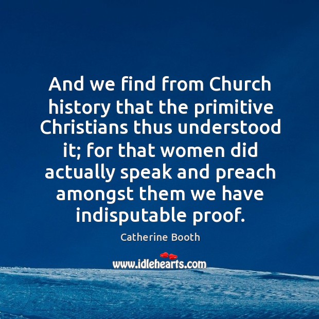 And we find from Church history that the primitive Christians thus understood Catherine Booth Picture Quote
