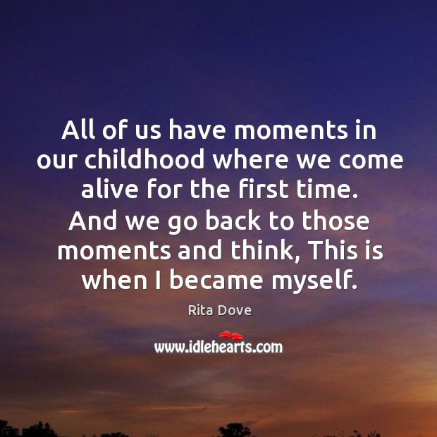 And we go back to those moments and think, this is when I became myself. Rita Dove Picture Quote