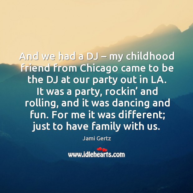 And we had a dj – my childhood friend from chicago came to be the dj at our party Jami Gertz Picture Quote