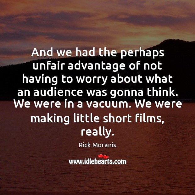 And we had the perhaps unfair advantage of not having to worry Rick Moranis Picture Quote