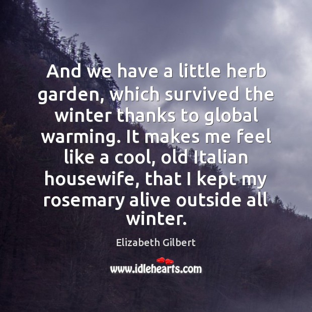 And we have a little herb garden, which survived the winter thanks Elizabeth Gilbert Picture Quote