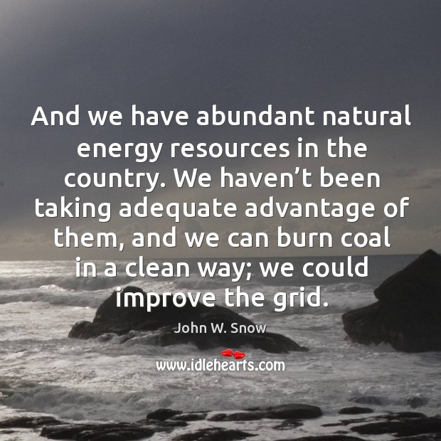 And we have abundant natural energy resources in the country. We haven’t been taking adequate Image