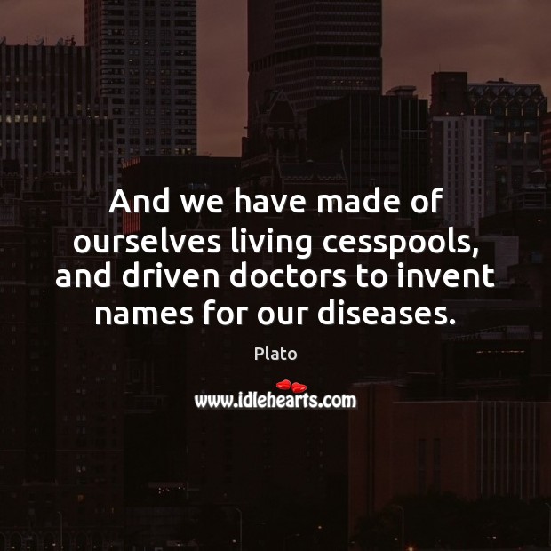 And we have made of ourselves living cesspools, and driven doctors to Plato Picture Quote