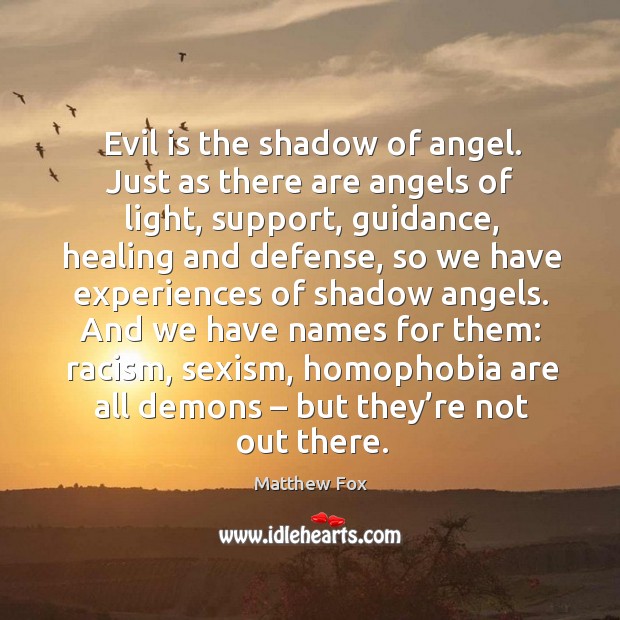 And we have names for them: racism, sexism, homophobia are all demons – but they’re not out there. Image