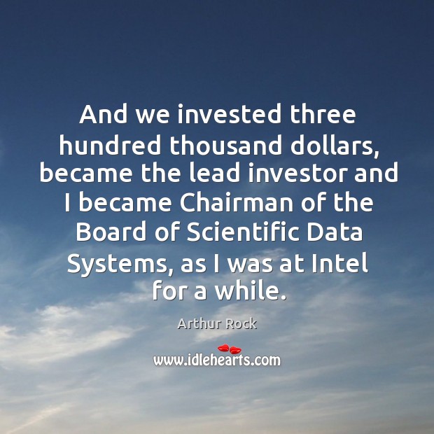 And we invested three hundred thousand dollars, became the lead investor and I became Arthur Rock Picture Quote