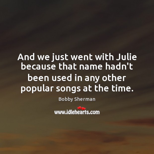 And we just went with Julie because that name hadn’t been used Bobby Sherman Picture Quote