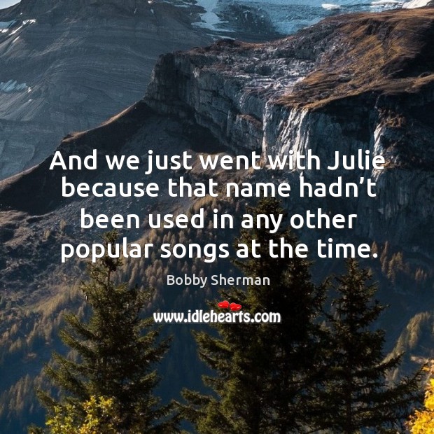 And we just went with julie because that name hadn’t been used in any other popular songs at the time. Image