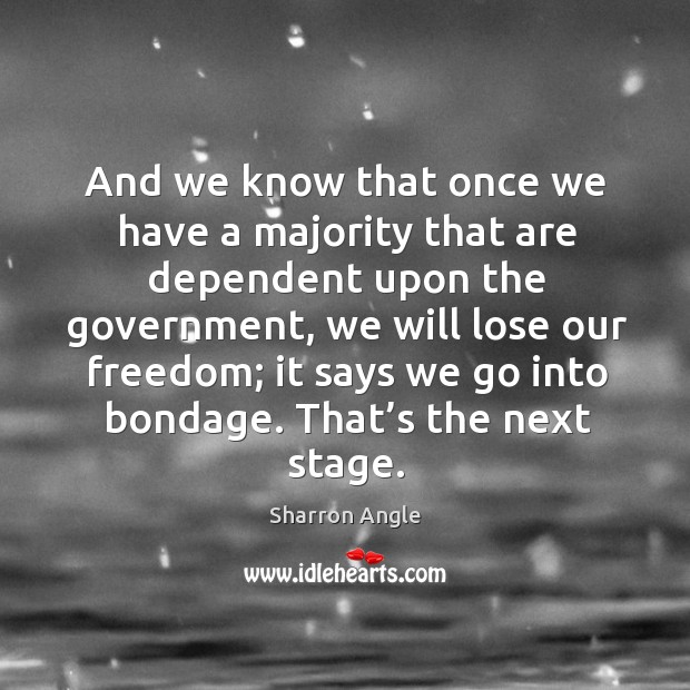 And we know that once we have a majority that are dependent upon the government Sharron Angle Picture Quote