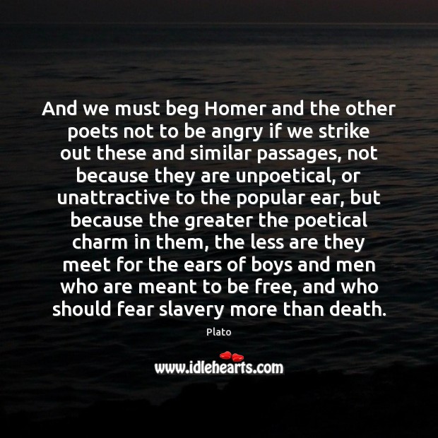 And we must beg Homer and the other poets not to be Plato Picture Quote