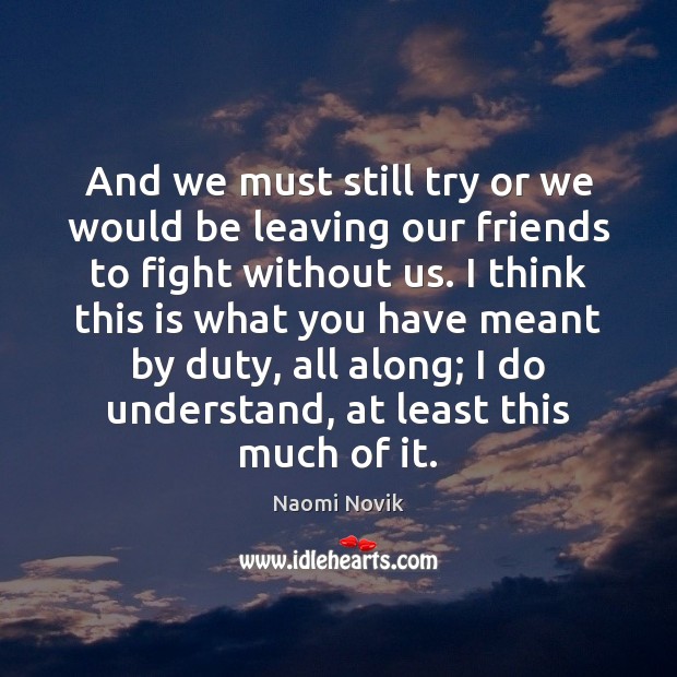 And we must still try or we would be leaving our friends Naomi Novik Picture Quote