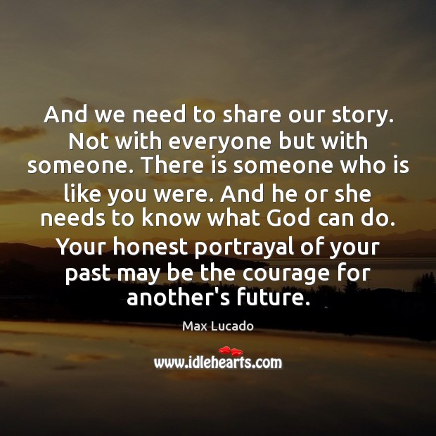 And we need to share our story. Not with everyone but with Max Lucado Picture Quote