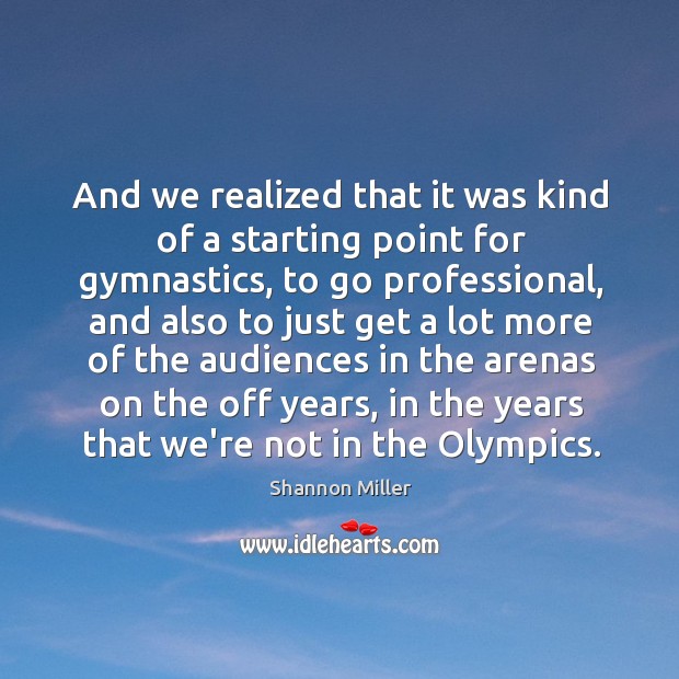 And we realized that it was kind of a starting point for Shannon Miller Picture Quote