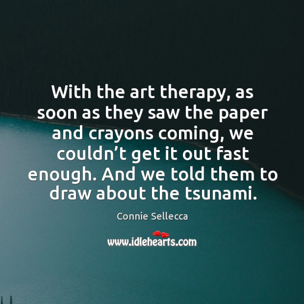 And we told them to draw about the tsunami. Connie Sellecca Picture Quote