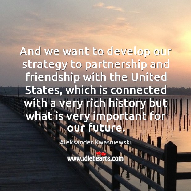 And we want to develop our strategy to partnership and friendship with the united states Image