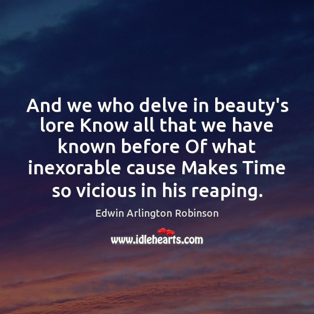 And we who delve in beauty’s lore Know all that we have Edwin Arlington Robinson Picture Quote