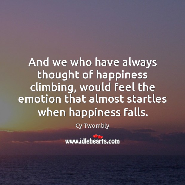 And we who have always thought of happiness climbing, would feel the Image
