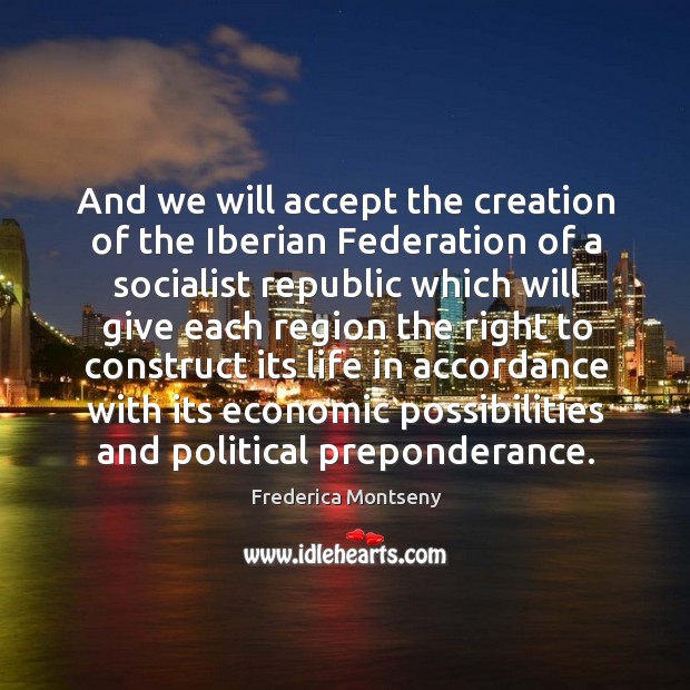 And we will accept the creation of the iberian federation of a socialist republic which will give. Frederica Montseny Picture Quote