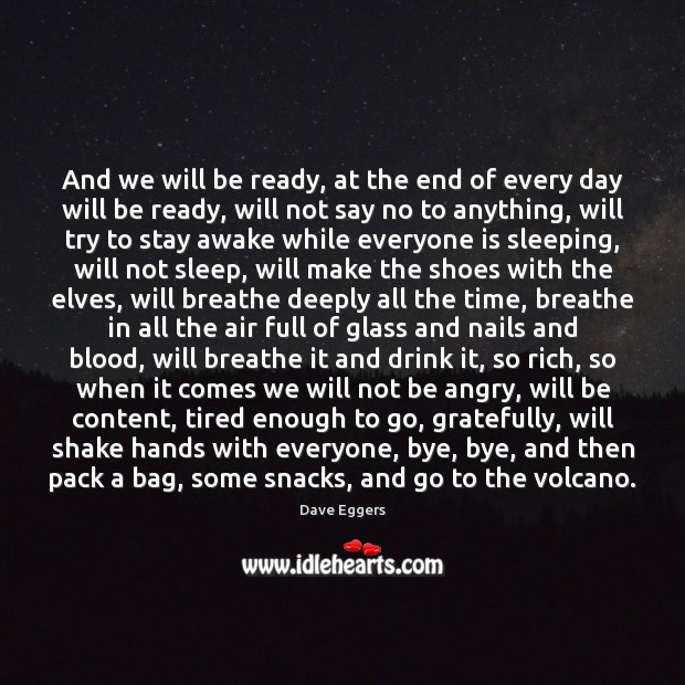 And we will be ready, at the end of every day will 