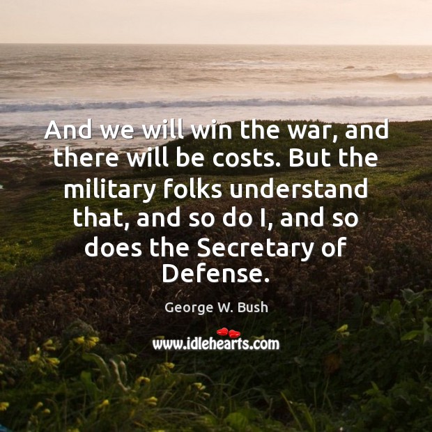 And we will win the war, and there will be costs. But George W. Bush Picture Quote