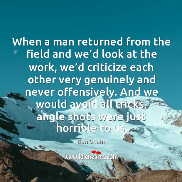 And we would avoid all tricks, angle shots were just horrible to us. Ben Shahn Picture Quote