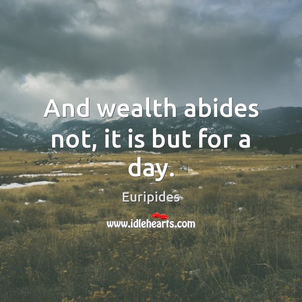 And wealth abides not, it is but for a day. Euripides Picture Quote