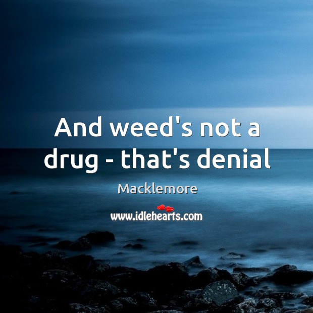And weed’s not a drug – that’s denial Image