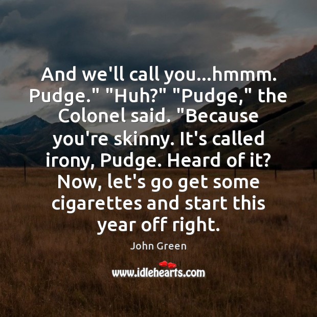 And we’ll call you…hmmm. Pudge.” “Huh?” “Pudge,” the Colonel said. “Because John Green Picture Quote