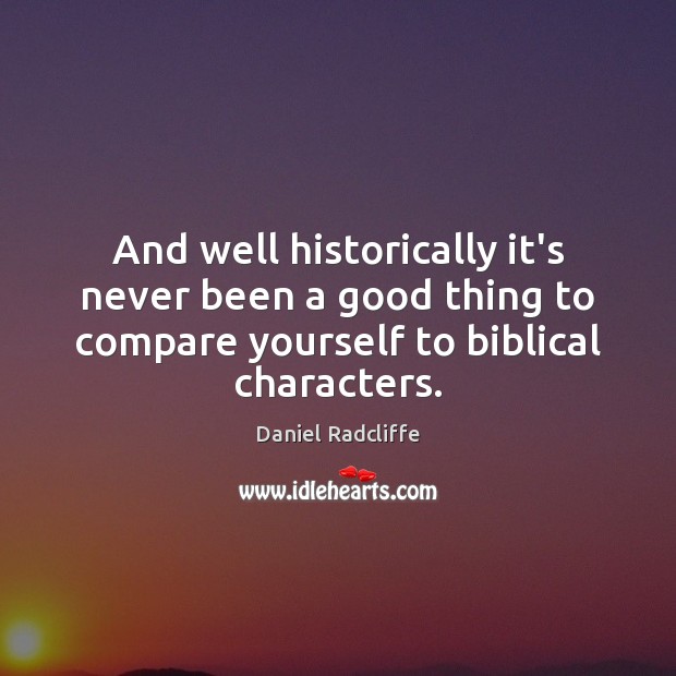 And well historically it’s never been a good thing to compare yourself Daniel Radcliffe Picture Quote