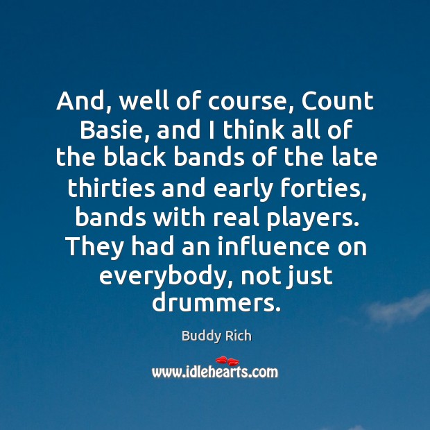 And, well of course, count basie, and I think all of the black bands of the late thirties Buddy Rich Picture Quote