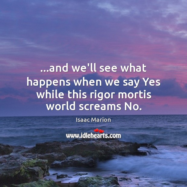 …and we’ll see what happens when we say Yes while this rigor mortis world screams No. Image