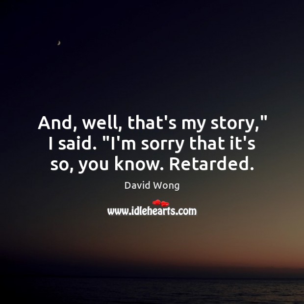 And, well, that’s my story,” I said. “I’m sorry that it’s so, you know. Retarded. David Wong Picture Quote