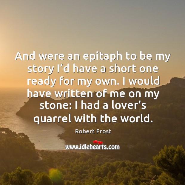 And were an epitaph to be my story I’d have a short one ready for my own. Robert Frost Picture Quote