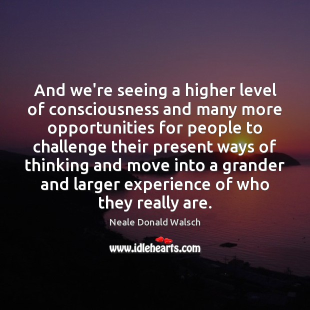 And we’re seeing a higher level of consciousness and many more opportunities Neale Donald Walsch Picture Quote