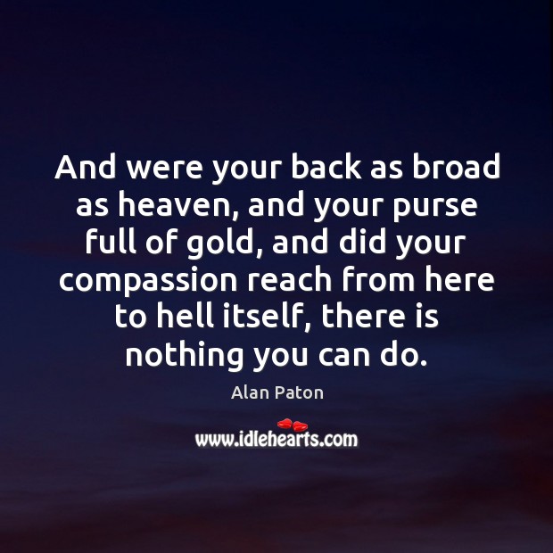 And were your back as broad as heaven, and your purse full Alan Paton Picture Quote