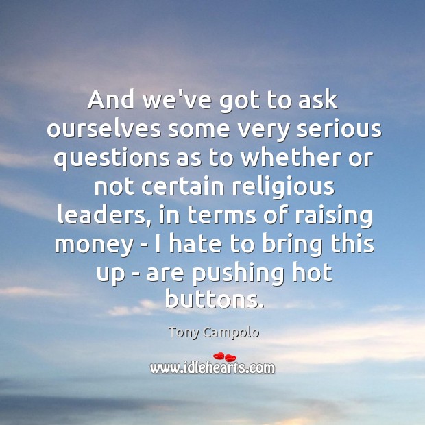 And we’ve got to ask ourselves some very serious questions as to Tony Campolo Picture Quote