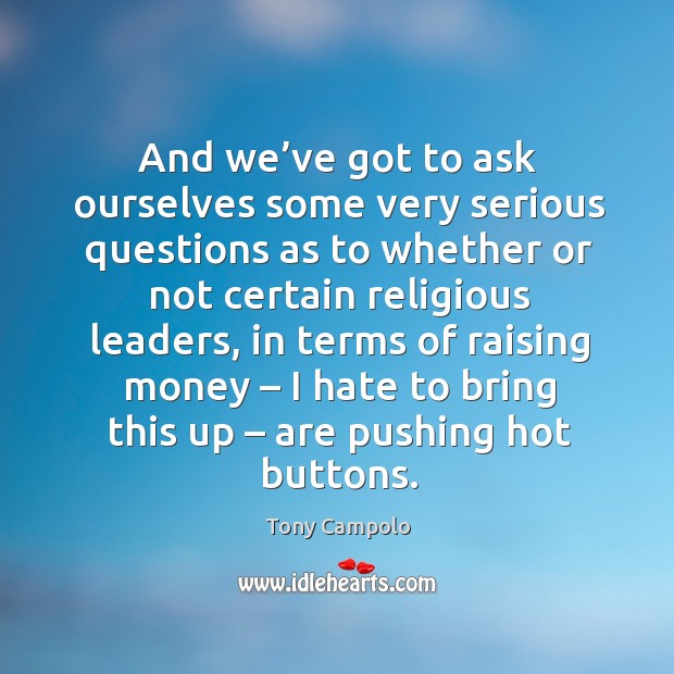 And we’ve got to ask ourselves some very serious questions as to whether or not certain religious leaders Tony Campolo Picture Quote