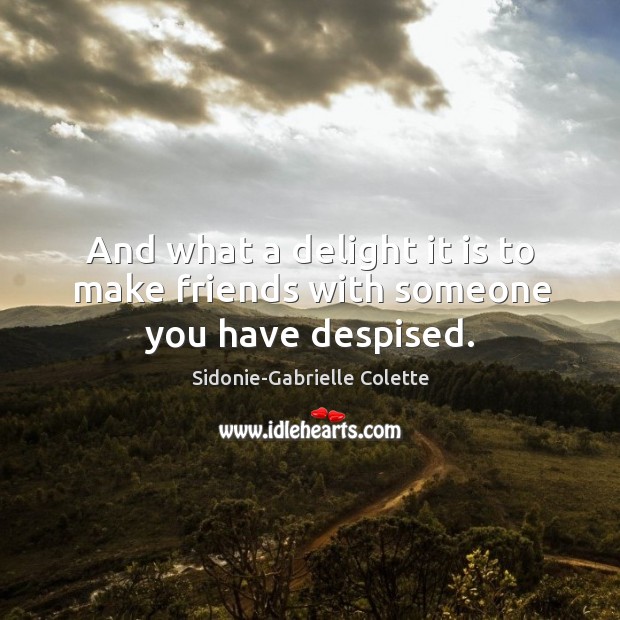 And what a delight it is to make friends with someone you have despised. Sidonie-Gabrielle Colette Picture Quote