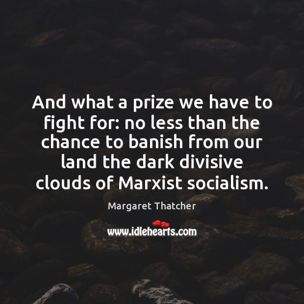 And what a prize we have to fight for: no less than Margaret Thatcher Picture Quote