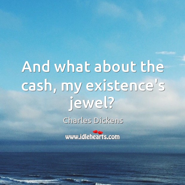 And what about the cash, my existence’s jewel? Charles Dickens Picture Quote