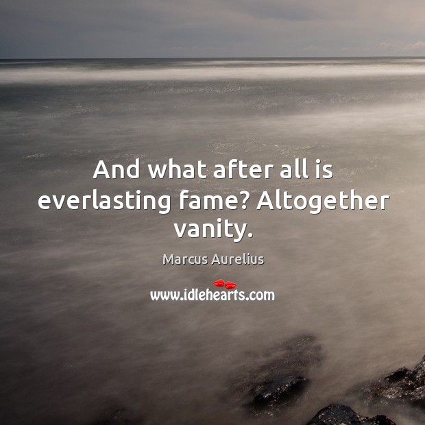 And what after all is everlasting fame? Altogether vanity. Marcus Aurelius Picture Quote