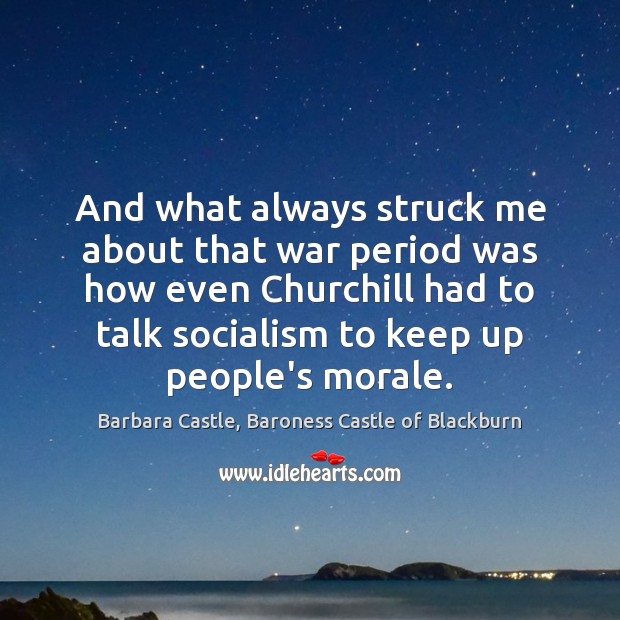And what always struck me about that war period was how even Barbara Castle, Baroness Castle of Blackburn Picture Quote