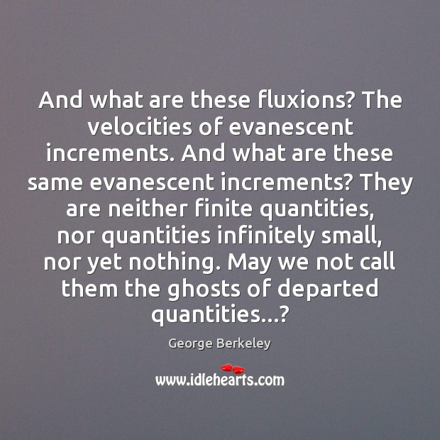 And what are these fluxions? The velocities of evanescent increments. And what George Berkeley Picture Quote