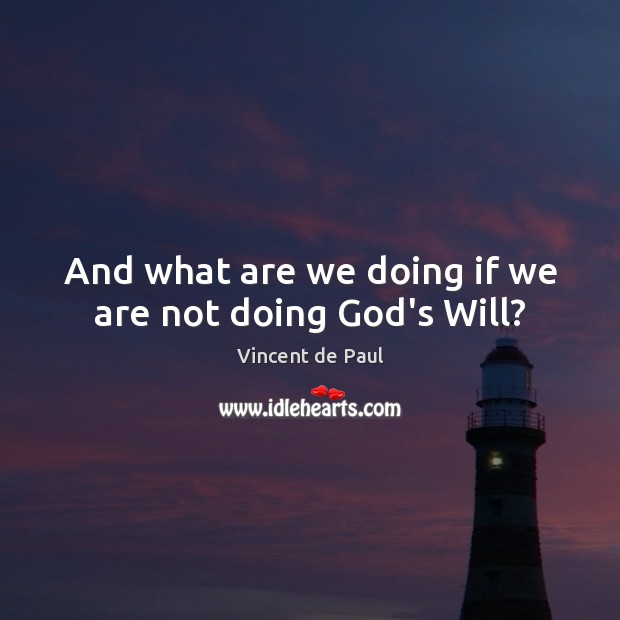 And what are we doing if we are not doing God’s Will? Vincent de Paul Picture Quote
