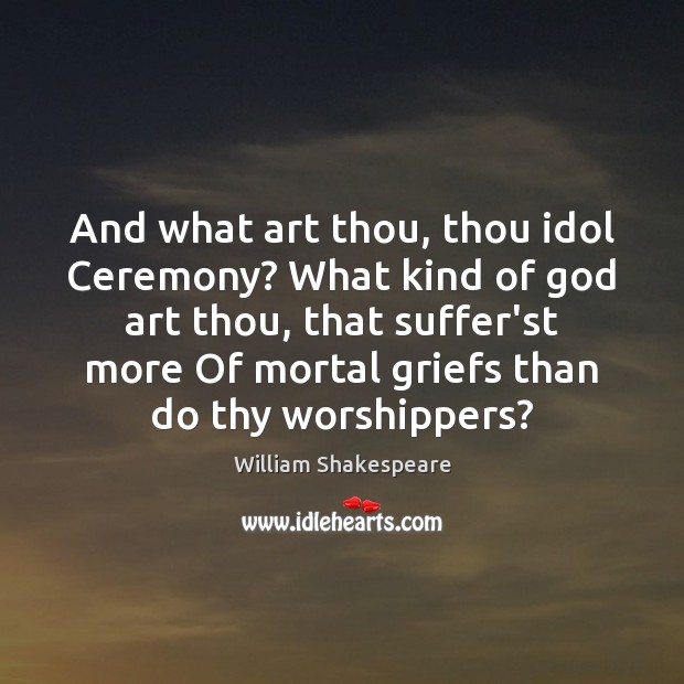 And what art thou, thou idol Ceremony? What kind of God art William Shakespeare Picture Quote